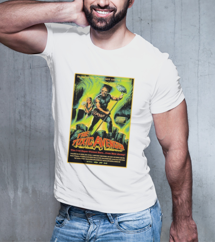 The Toxic Avenger The First Super-Violent Hero From New Jersey He Was 98 Lbs Of Solid Nerd Until He Became T-Shirt