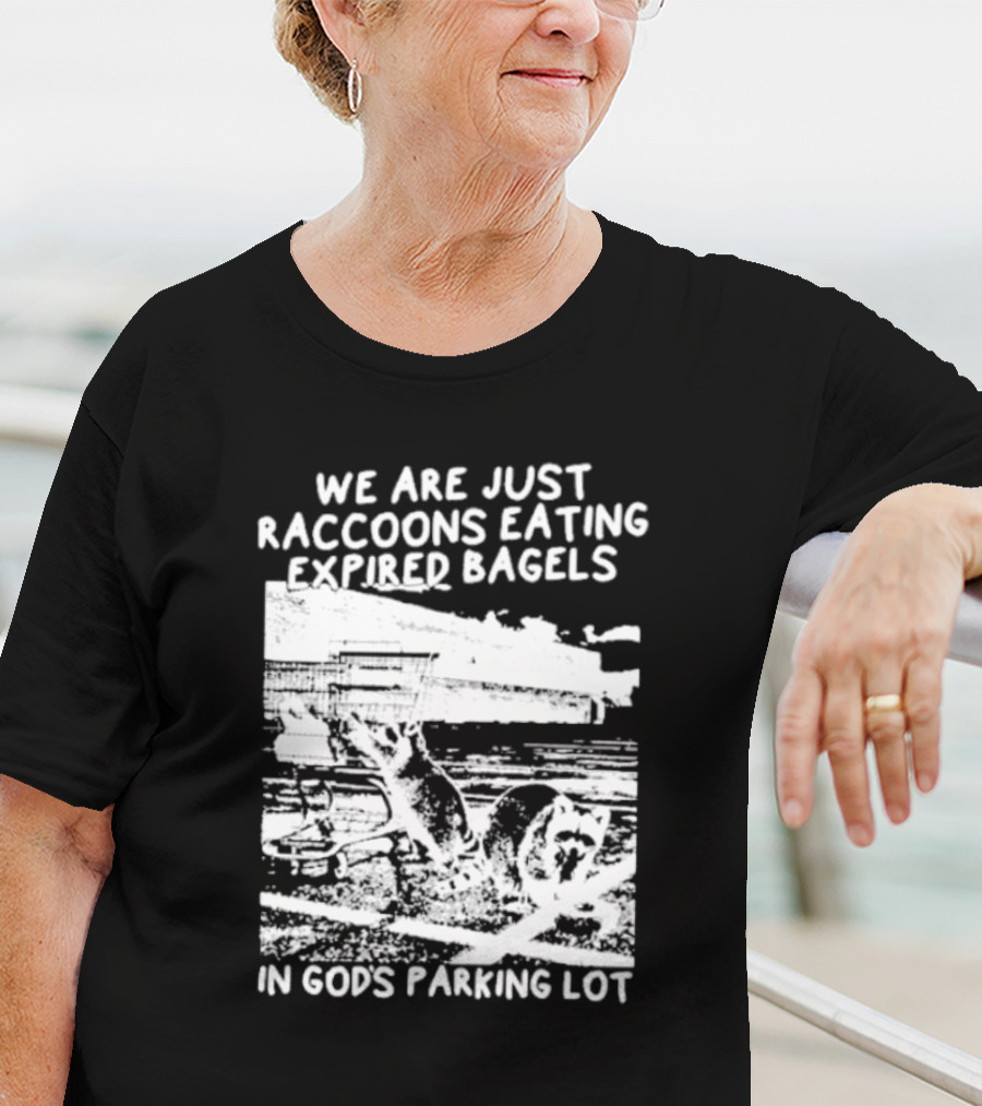 We Are Just Raccoons Eating Expired Bagels In God's Parking Lot Black And White Urban Wildlife Humor T-Shirt