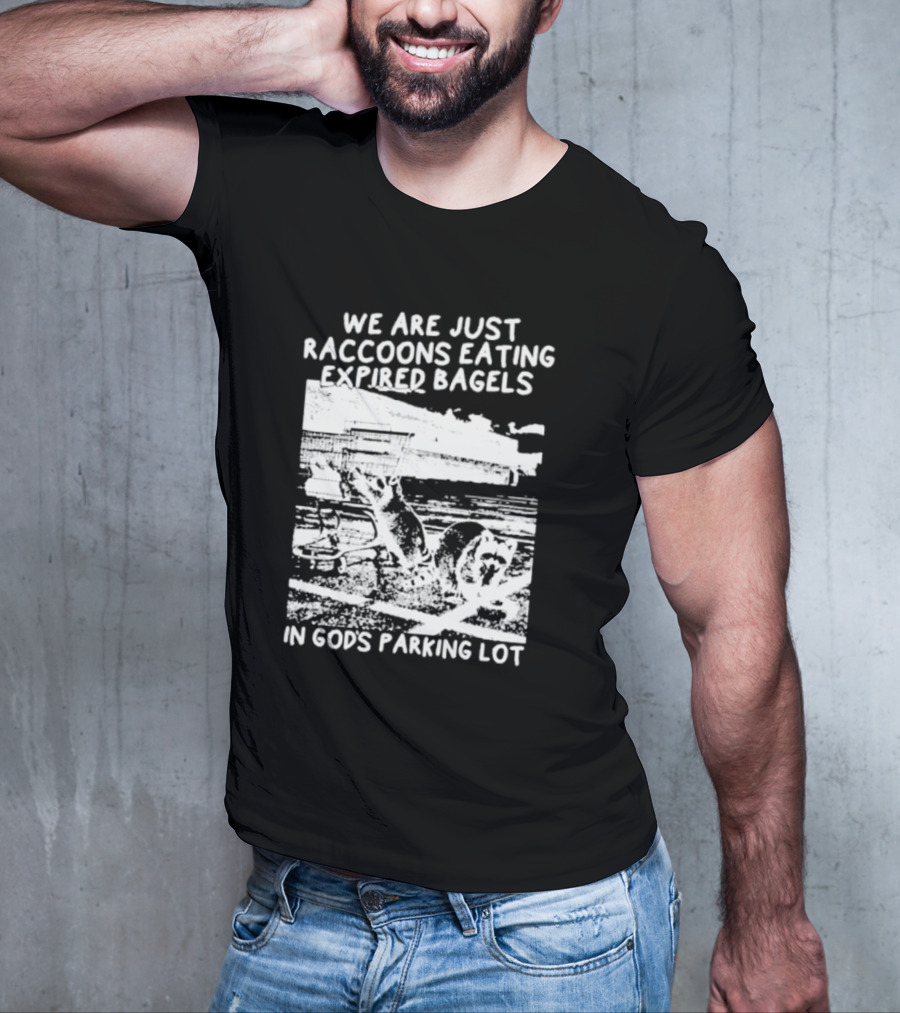 We Are Just Raccoons Eating Expired Bagels In God's Parking Lot Black And White Urban Wildlife Humor T-Shirt