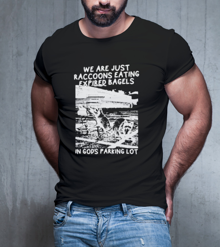 We Are Just Raccoons Eating Expired Bagels In God's Parking Lot Black And White Urban Wildlife Humor T-Shirt