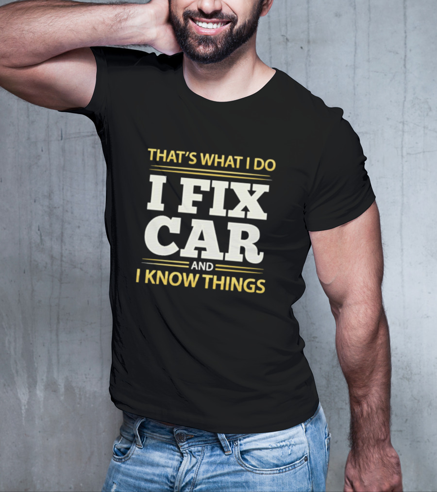 THAT'S WHAT I DO I FIX CAR AND I KNOW THINGS AUTO MECHANIC REPAIR T-Shirt