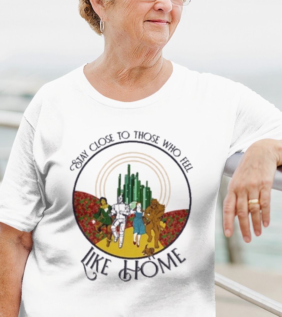 Stay Close To Those Who Feel Like Home Wizard Of Oz Characters Yellow Brick Road Emerald City T-Shirt