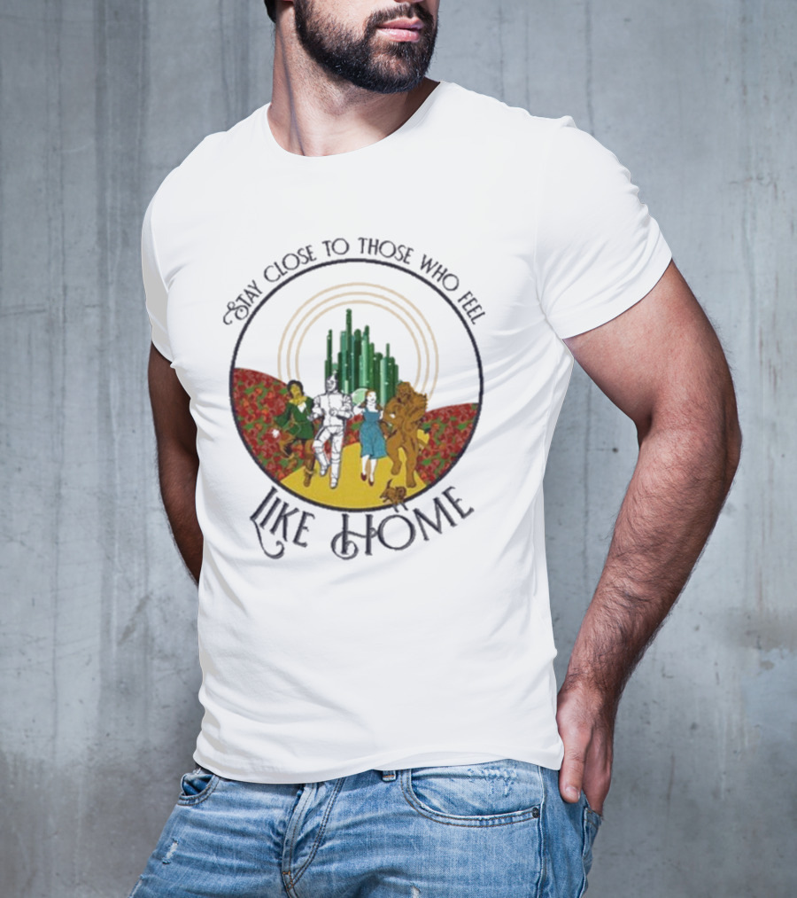 Stay Close To Those Who Feel Like Home Wizard Of Oz Characters Yellow Brick Road Emerald City T-Shirt