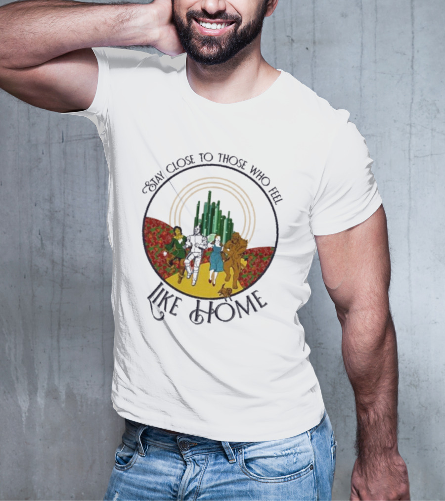 Stay Close To Those Who Feel Like Home Wizard Of Oz Characters Yellow Brick Road Emerald City T-Shirt