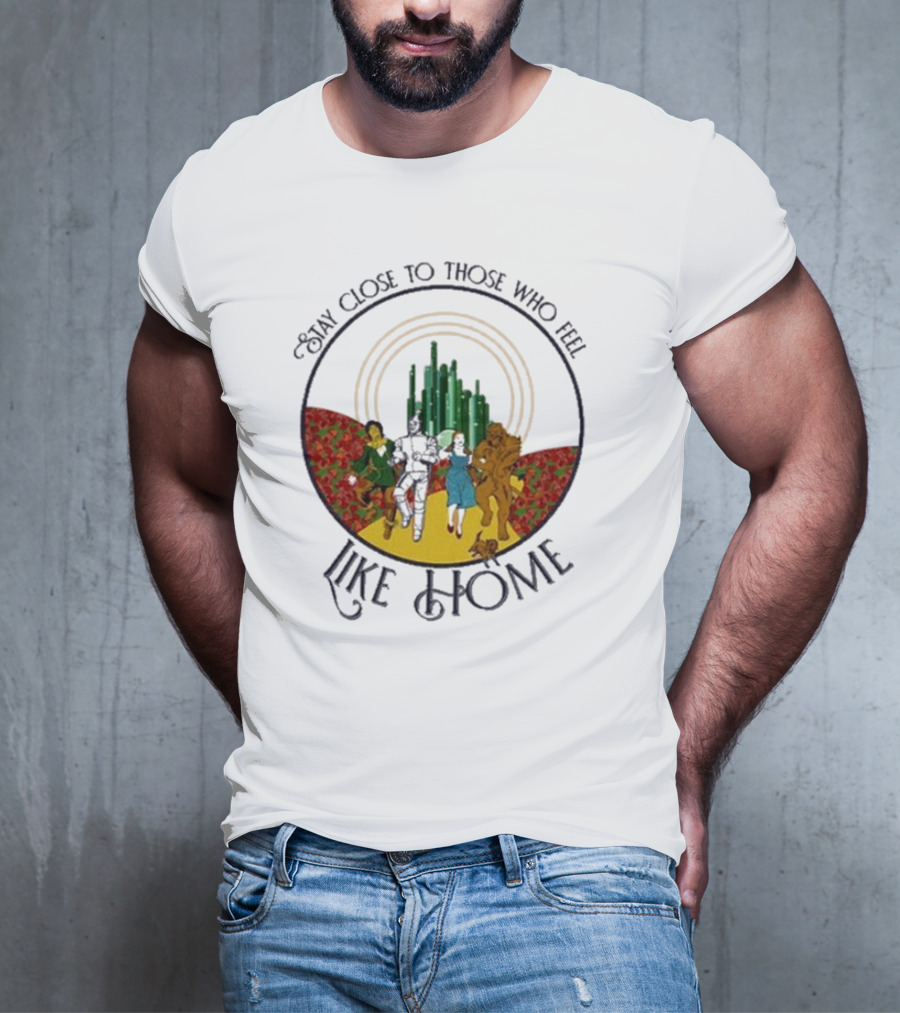 Stay Close To Those Who Feel Like Home Wizard Of Oz Characters Yellow Brick Road Emerald City T-Shirt
