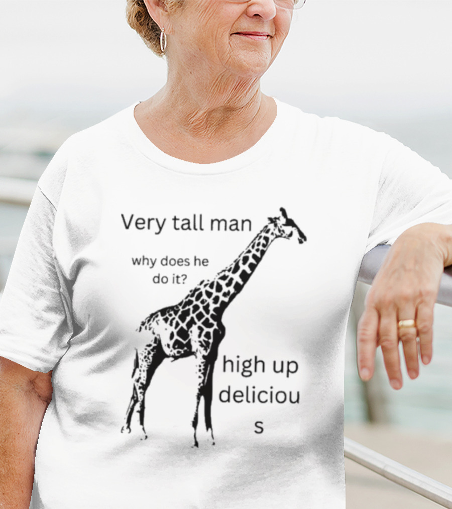 Very Tall Man Why Does He Do It High Up Delicious Giraffe T-Shirt