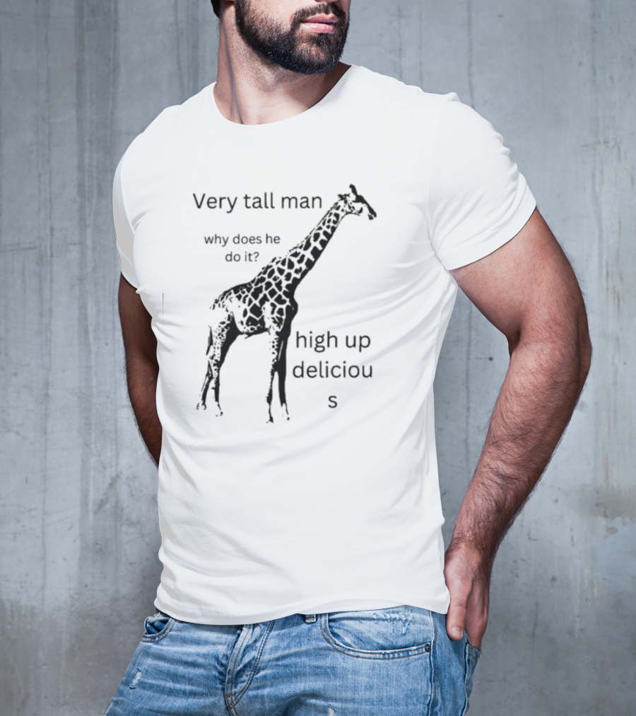 Very Tall Man Why Does He Do It High Up Delicious Giraffe T-Shirt