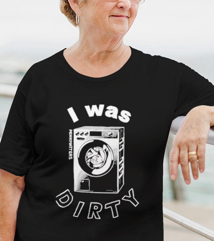 Penkmatters I Was Dirty Washing Machine T-Shirt