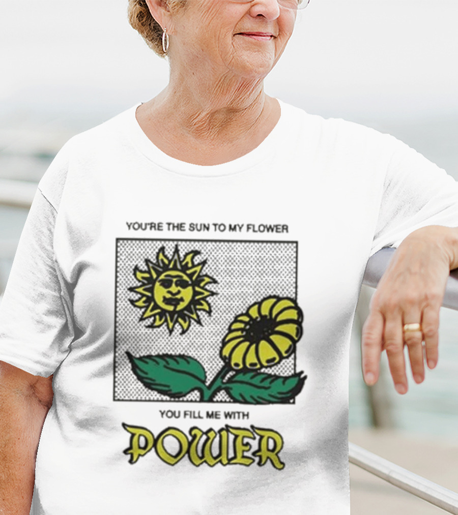 You’re The Sun To My Flower You Fill Me With Power Sunflower T-Shirt