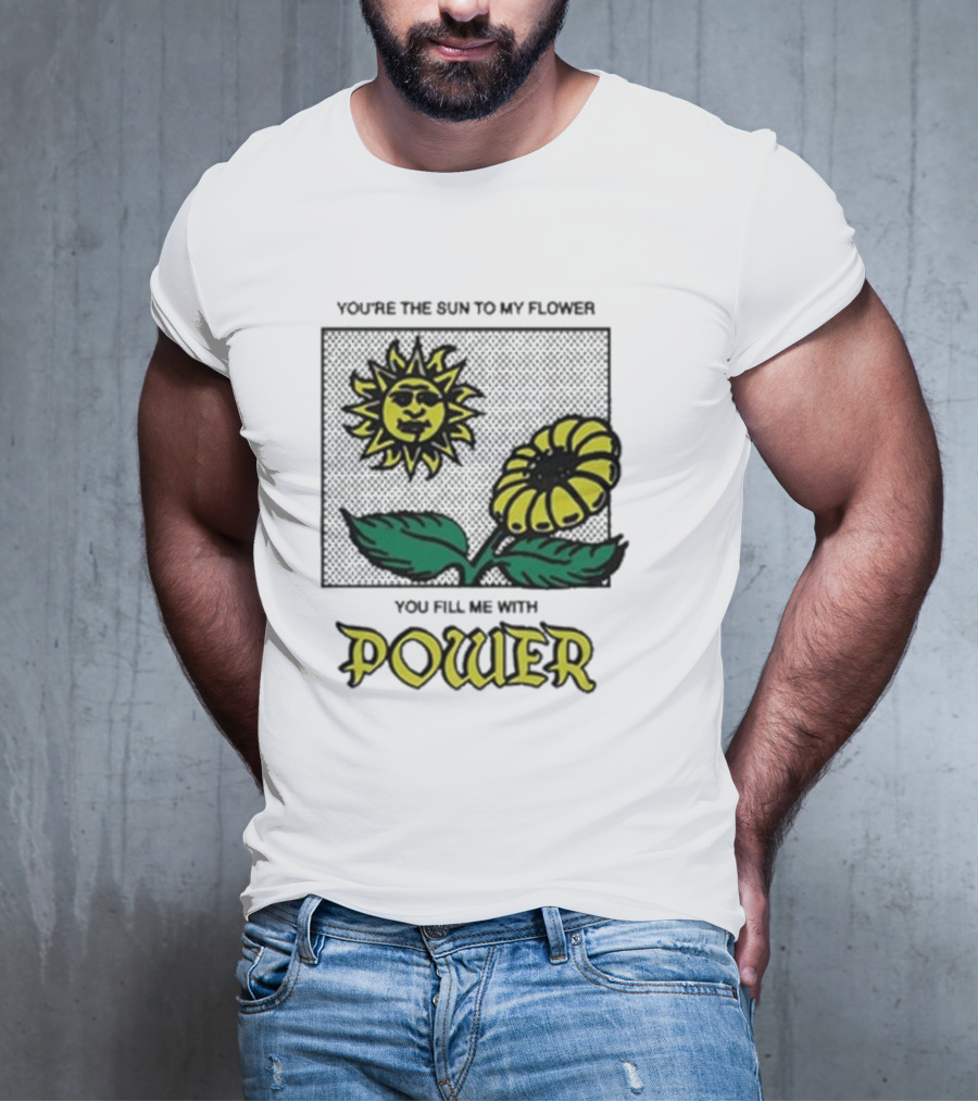 You’re The Sun To My Flower You Fill Me With Power Sunflower T-Shirt