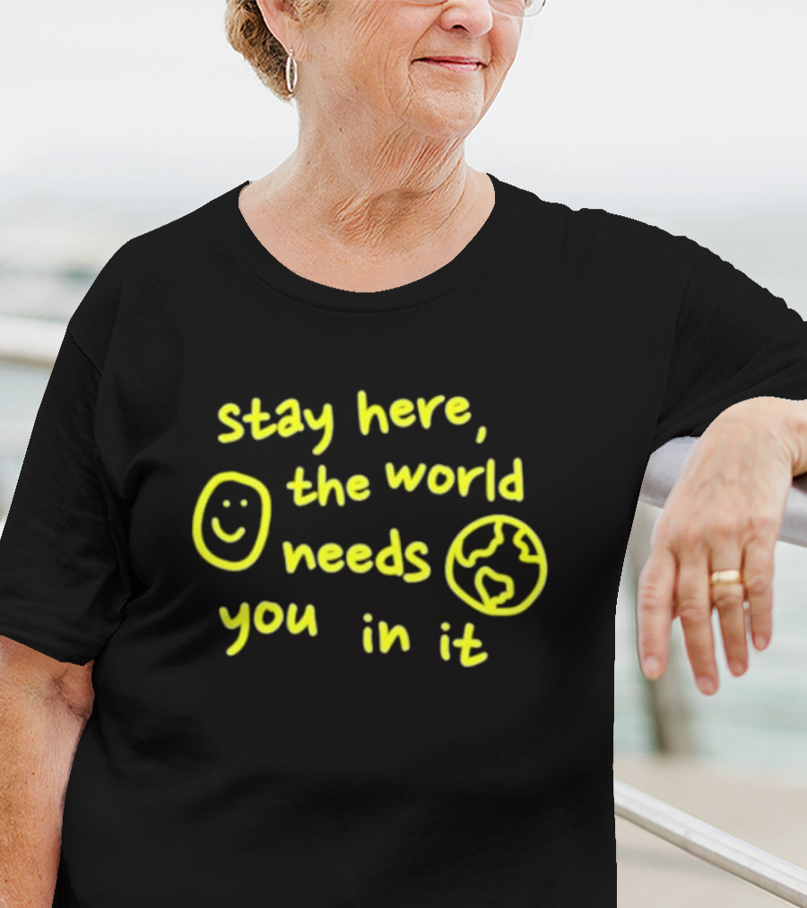 Stay Here The World Needs You In It Happiness Project T-Shirt