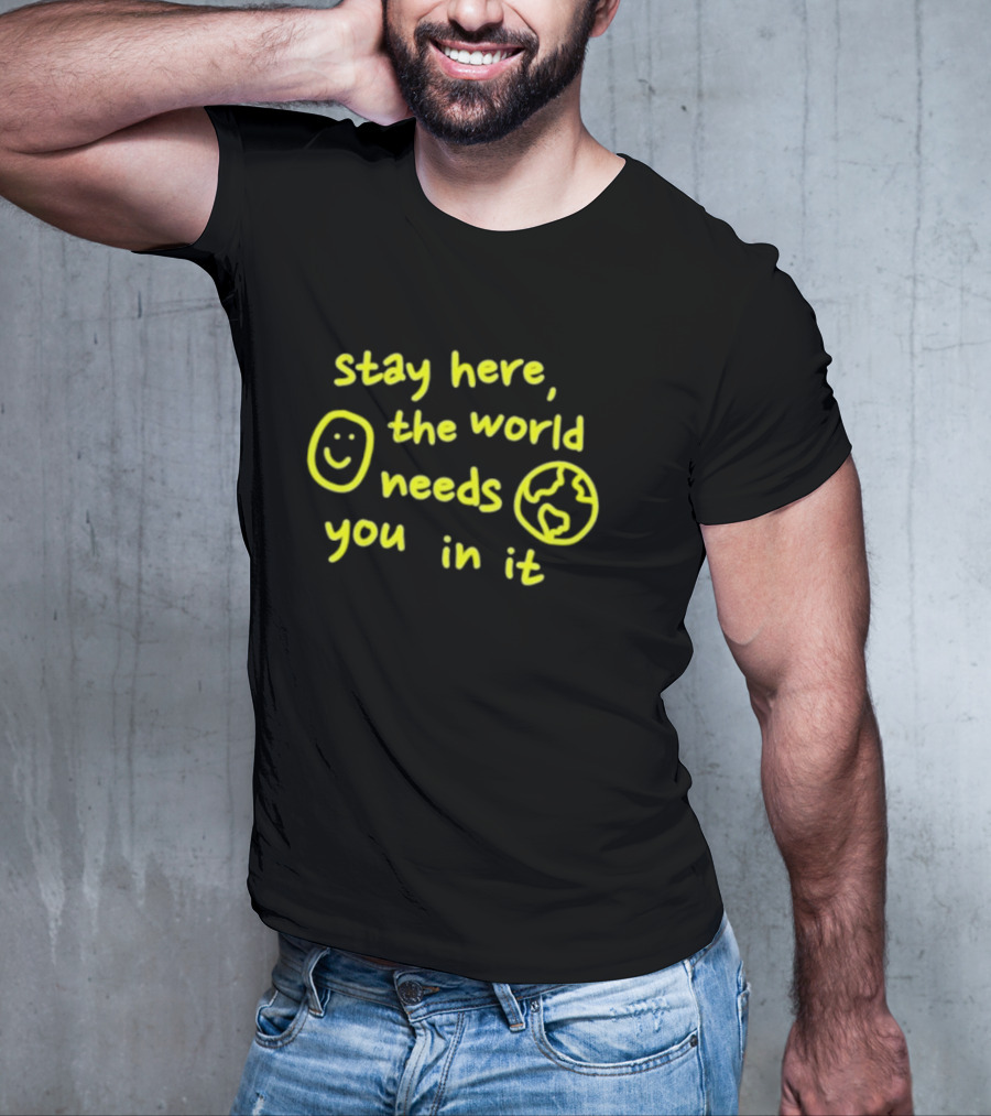 Stay Here The World Needs You In It Happiness Project T-Shirt