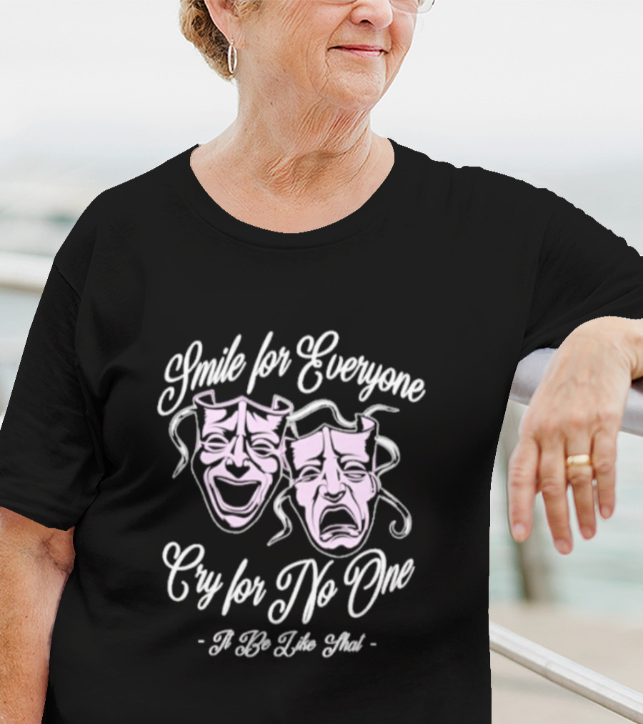 Smile For Everyone Cry For No One It Be Like That T-Shirt