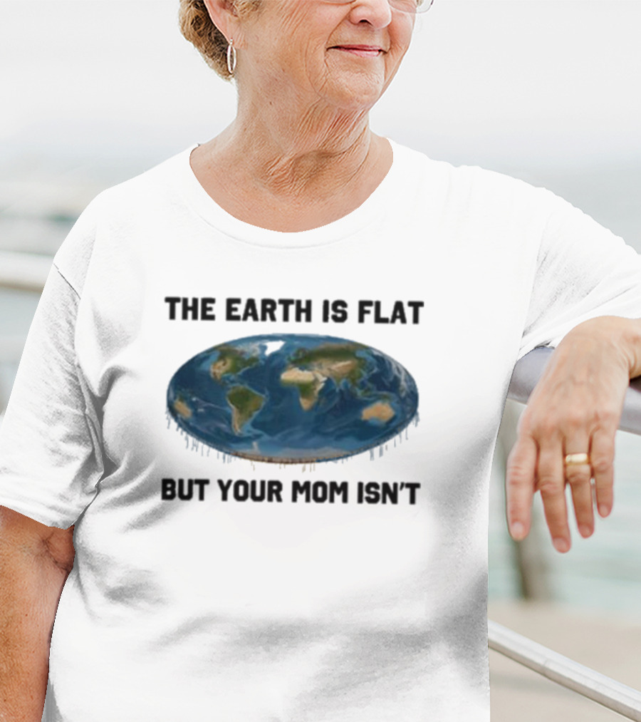 The Earth Is Flat But Your Mom Isn't Globe T-Shirt