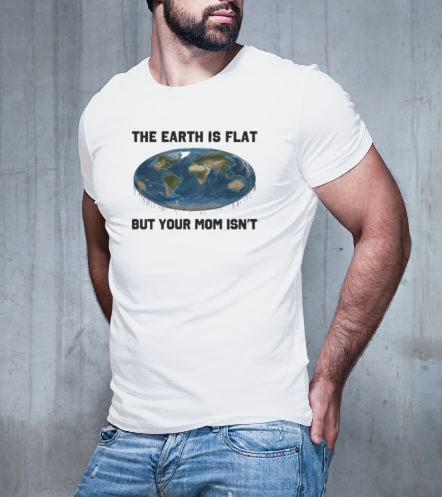 The Earth Is Flat But Your Mom Isn't Globe T-Shirt