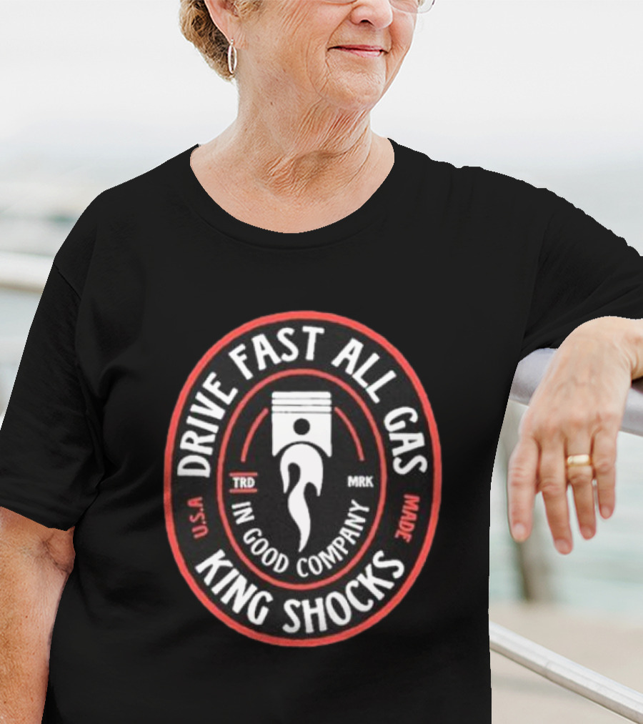 Drive Fast All Gas King Shocks In Good Company T-Shirt