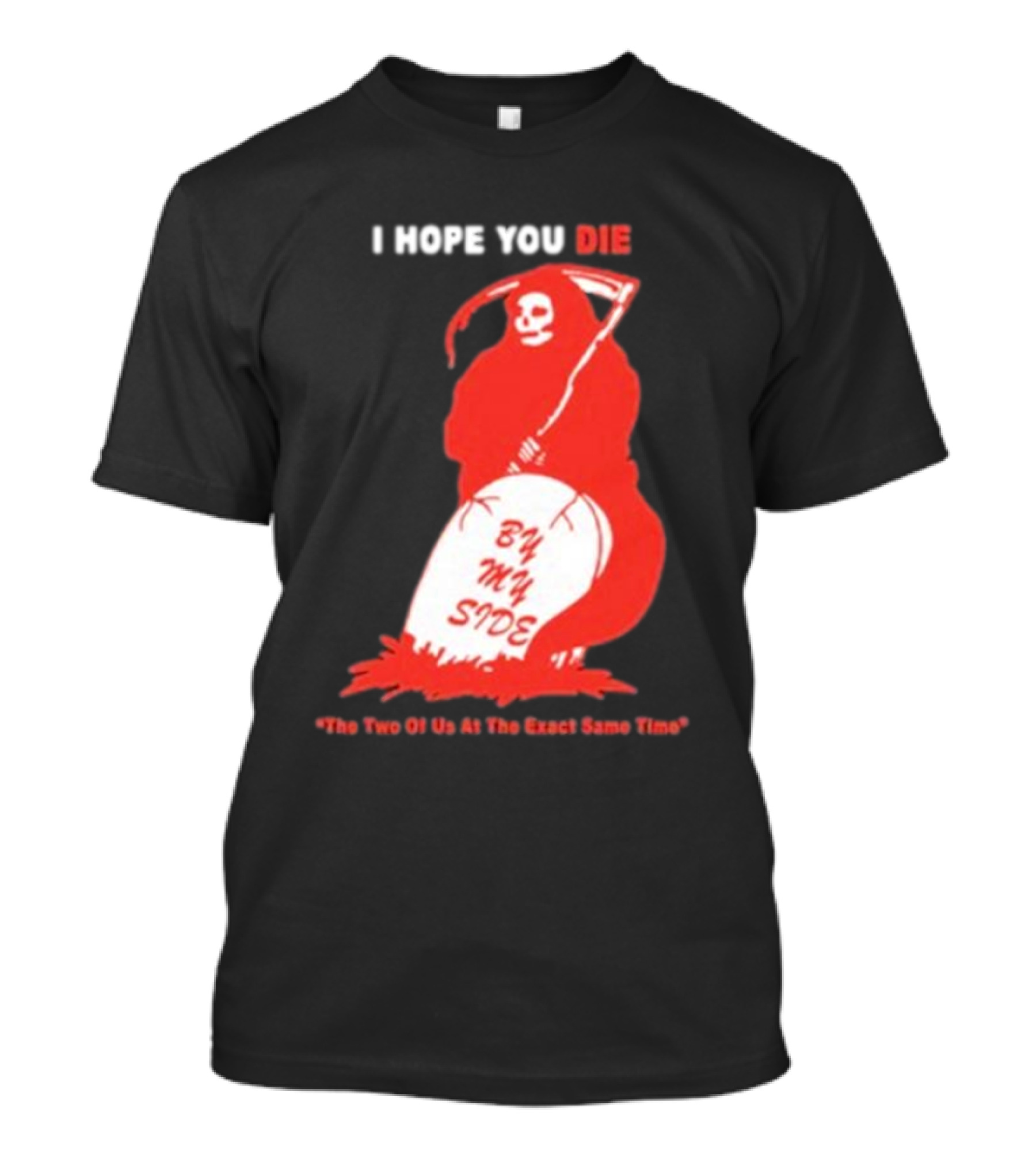 I Hope You Die By My Side Grim Reaper The Two Of Us At The Exact Same Time T-Shirt