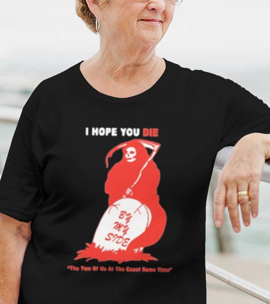 I Hope You Die By My Side Grim Reaper The Two Of Us At The Exact Same Time T-Shirt