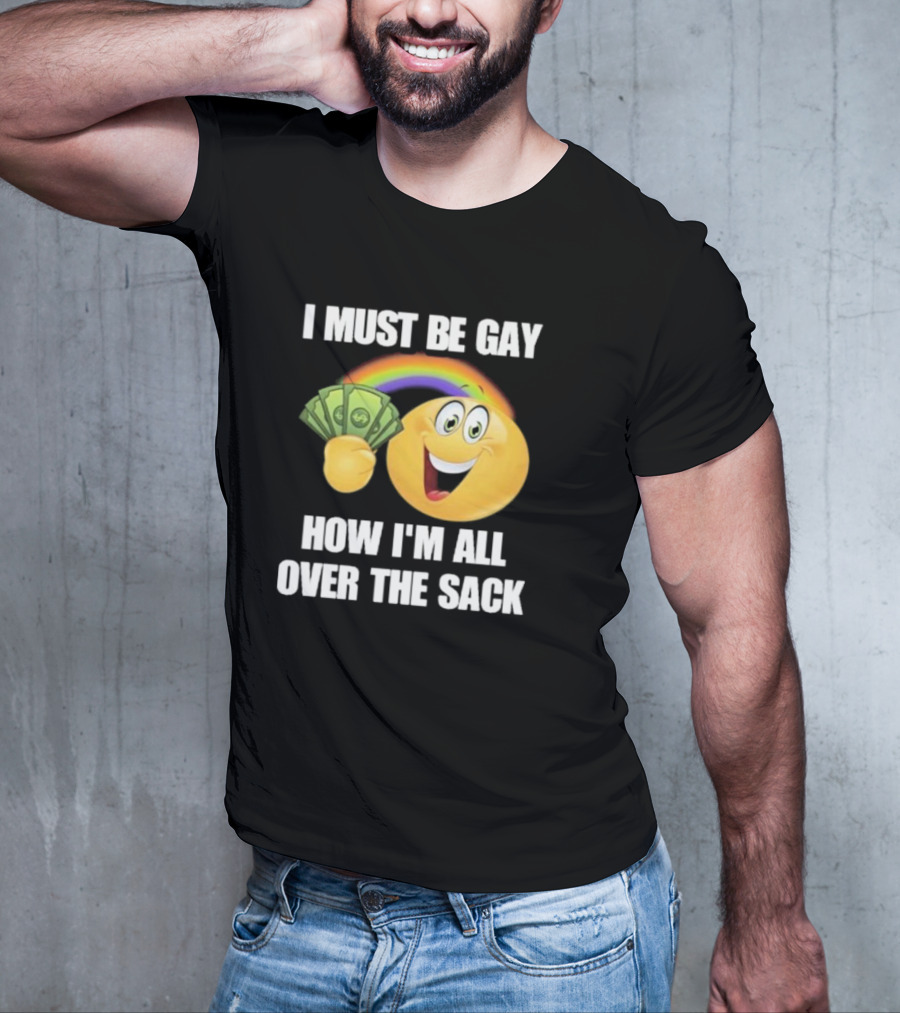 I Must Be Gay Over The Sack Emoji Holding Money With Rainbow T-Shirt
