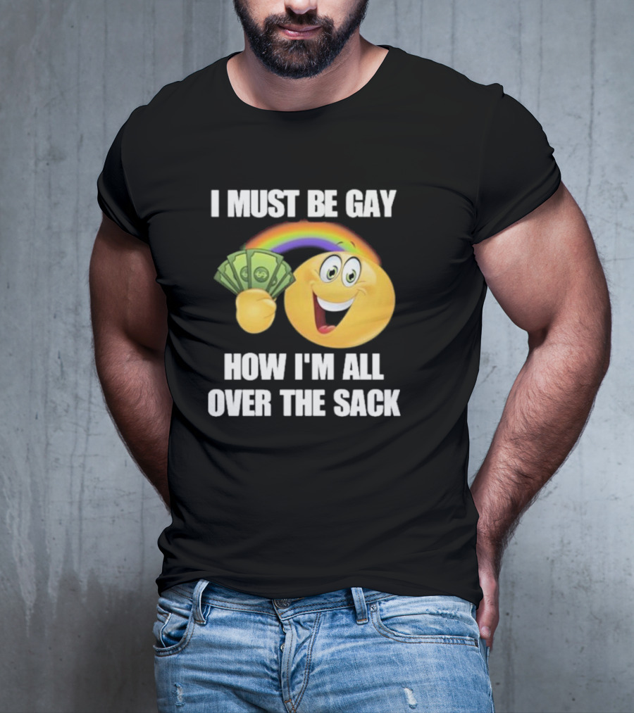 I Must Be Gay Over The Sack Emoji Holding Money With Rainbow T-Shirt