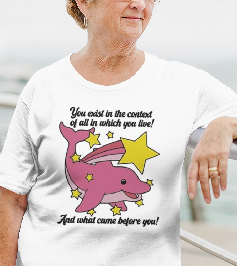 You Exist In The Context Of All In Which You Live And What Came Before You Pink Dolphin With Stars T-Shirt