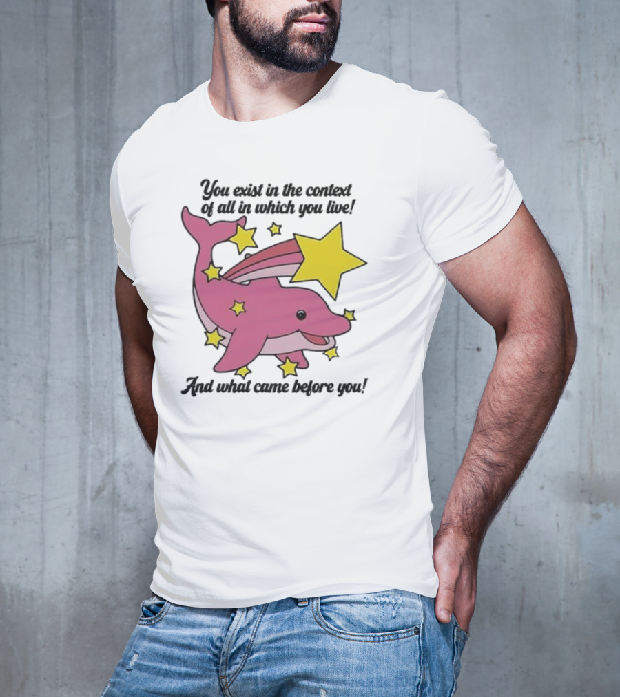 You Exist In The Context Of All In Which You Live And What Came Before You Pink Dolphin With Stars T-Shirt