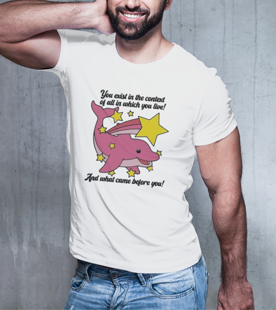 You Exist In The Context Of All In Which You Live And What Came Before You Pink Dolphin With Stars T-Shirt
