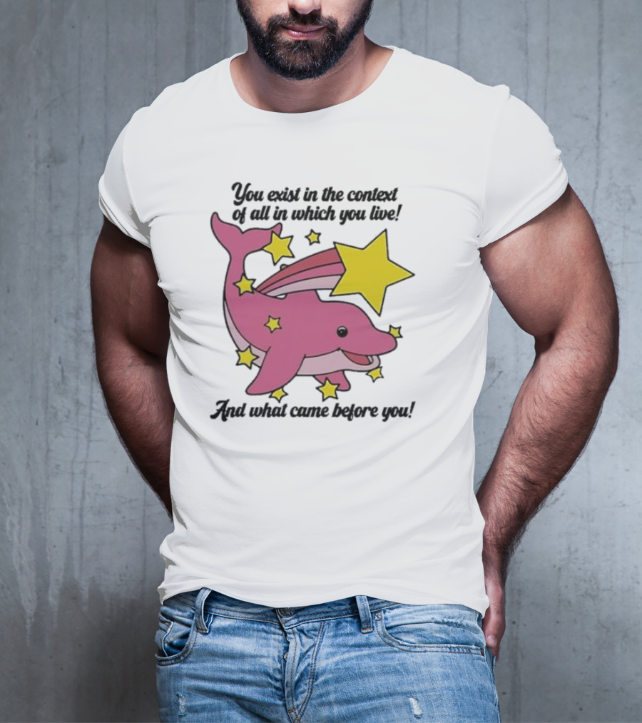 You Exist In The Context Of All In Which You Live And What Came Before You Pink Dolphin With Stars T-Shirt