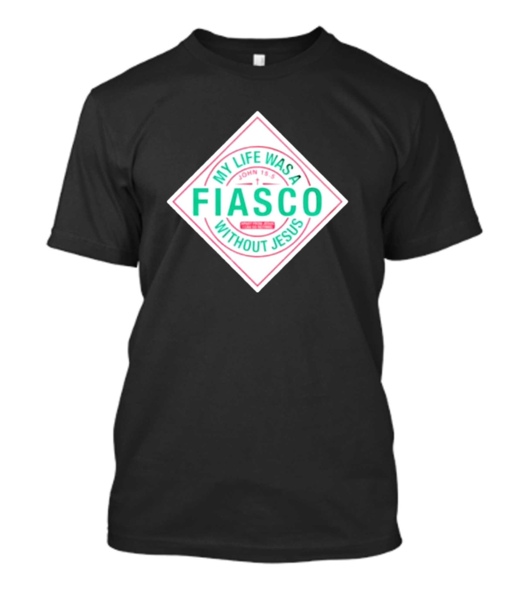 My Life Was A Fiasco Without Jesus John 15:5 T-Shirt