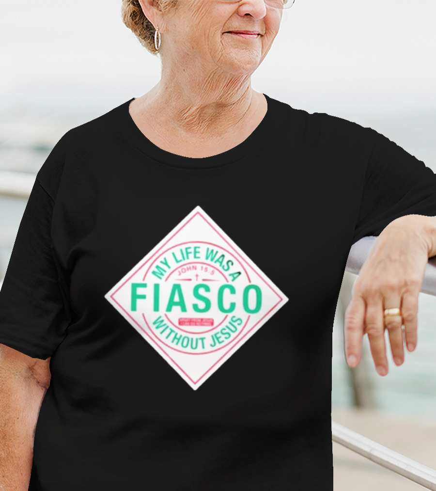 My Life Was A Fiasco Without Jesus John 15:5 T-Shirt