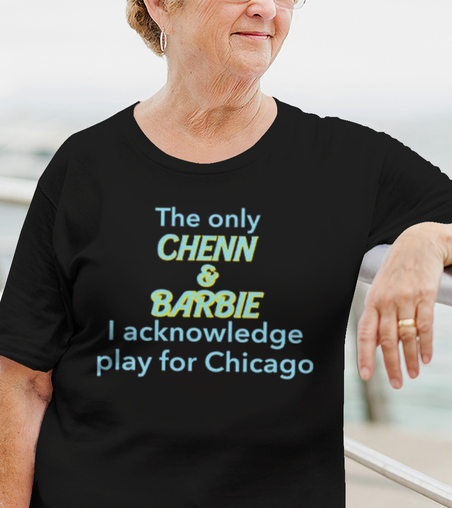 The Only Chenn And Barbie I Acknowledge Play For Chicago T-Shirt