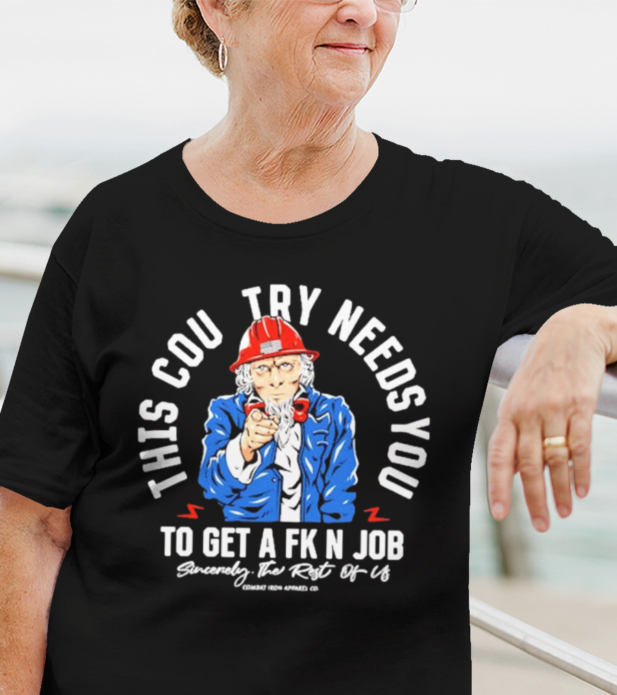 This Country Needs You To Get A Fk’n Job Sincerely The Rest Of Us Uncle Sam Combat Iron Apparel Co T-Shirt