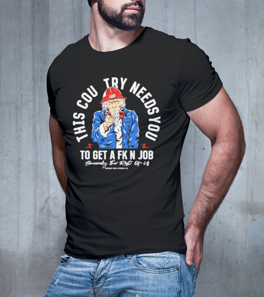 This Country Needs You To Get A Fk’n Job Sincerely The Rest Of Us Uncle Sam Combat Iron Apparel Co T-Shirt