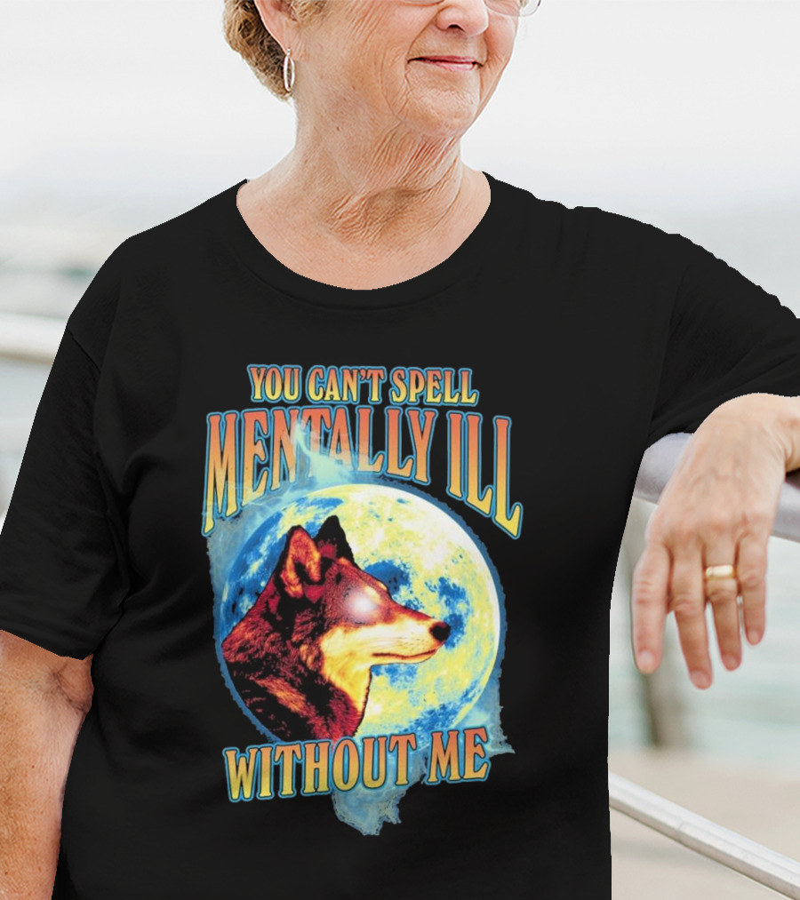 You Can't Spell Mentally Ill Without Me Wolf Moon T-Shirt