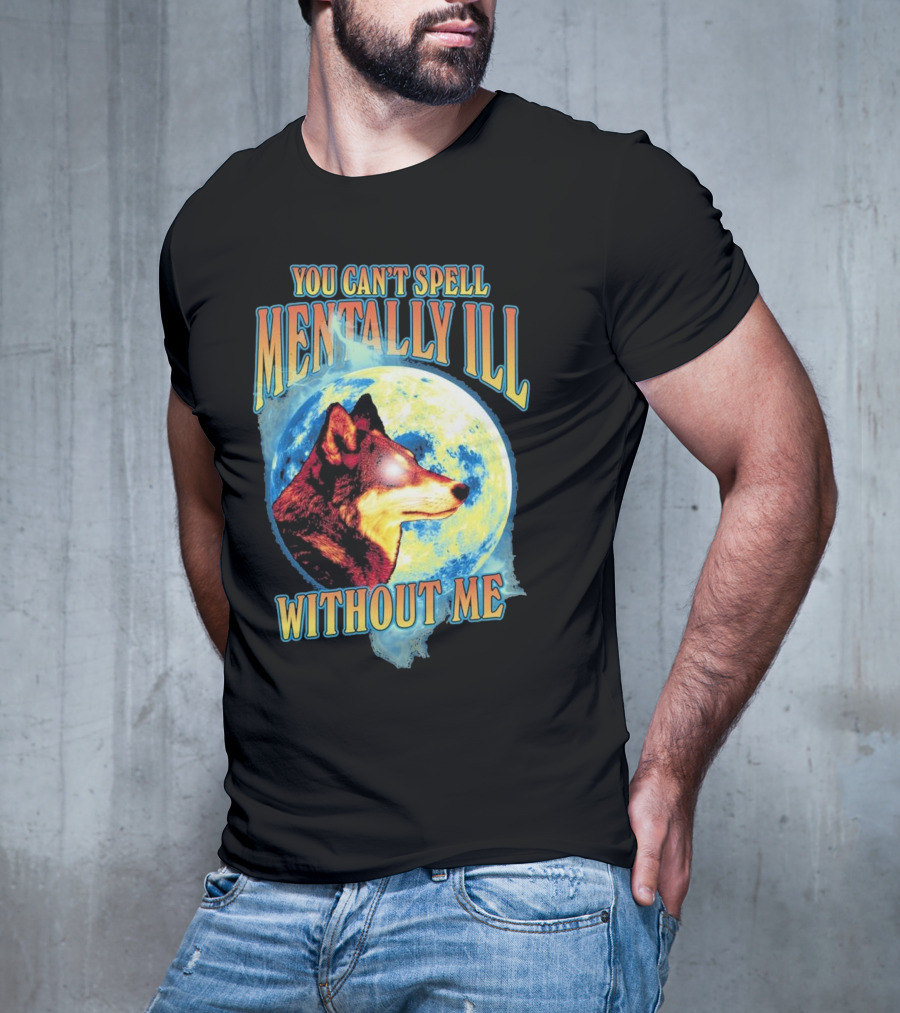 You Can't Spell Mentally Ill Without Me Wolf Moon T-Shirt