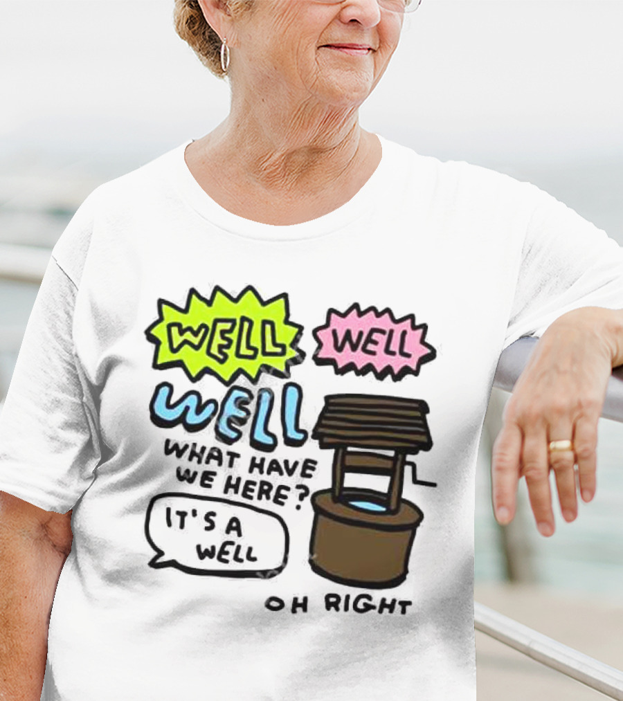 Well Well Well What Have We Here It’s A Well Oh Right T-Shirt
