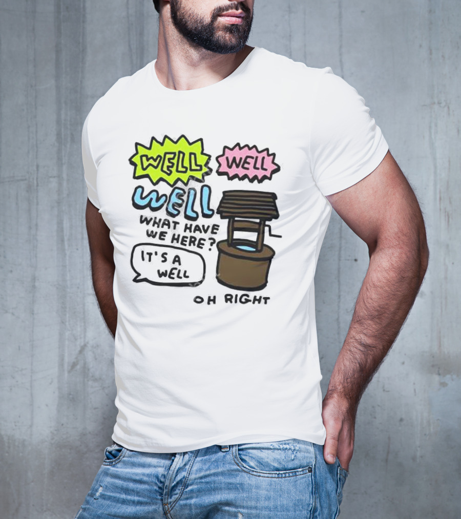 Well Well Well What Have We Here It’s A Well Oh Right T-Shirt