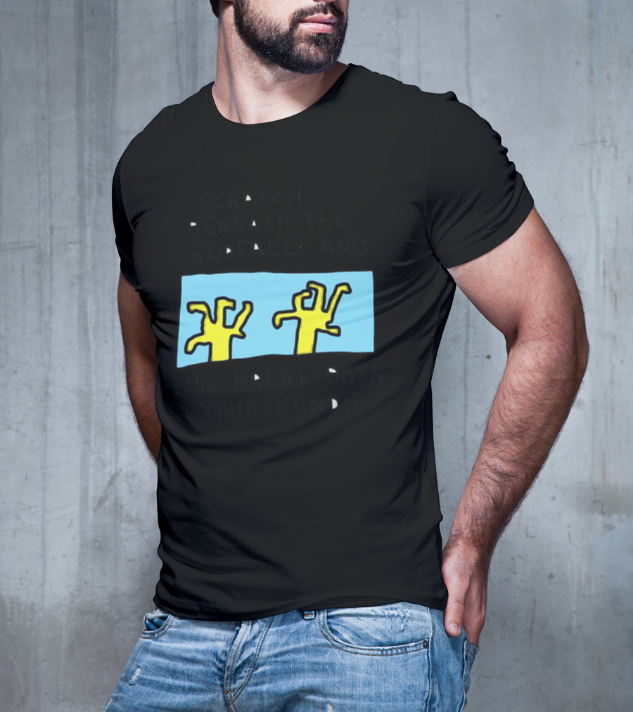 Scratch Beneath The Surface And I'll Break Both Your Hands T-Shirt