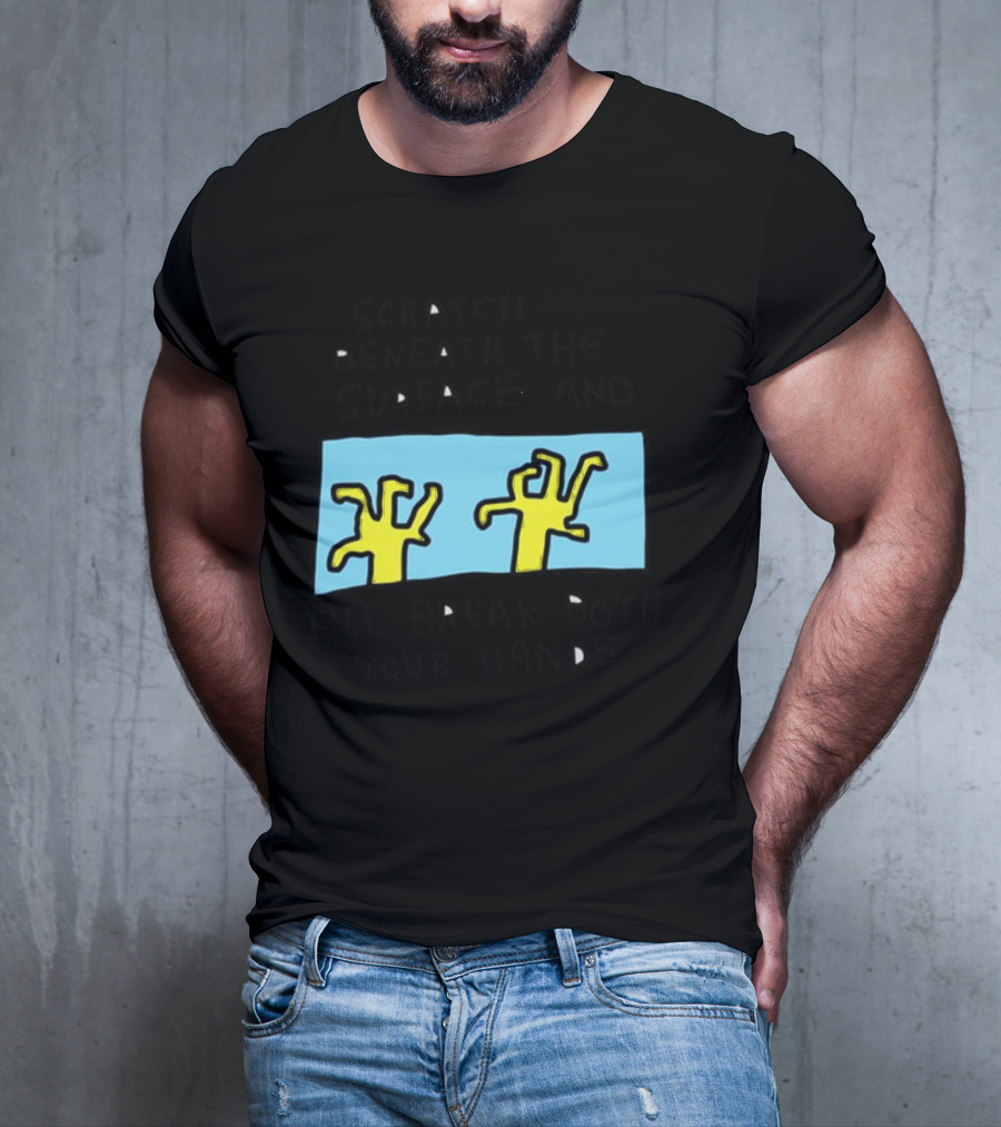 Scratch Beneath The Surface And I'll Break Both Your Hands T-Shirt