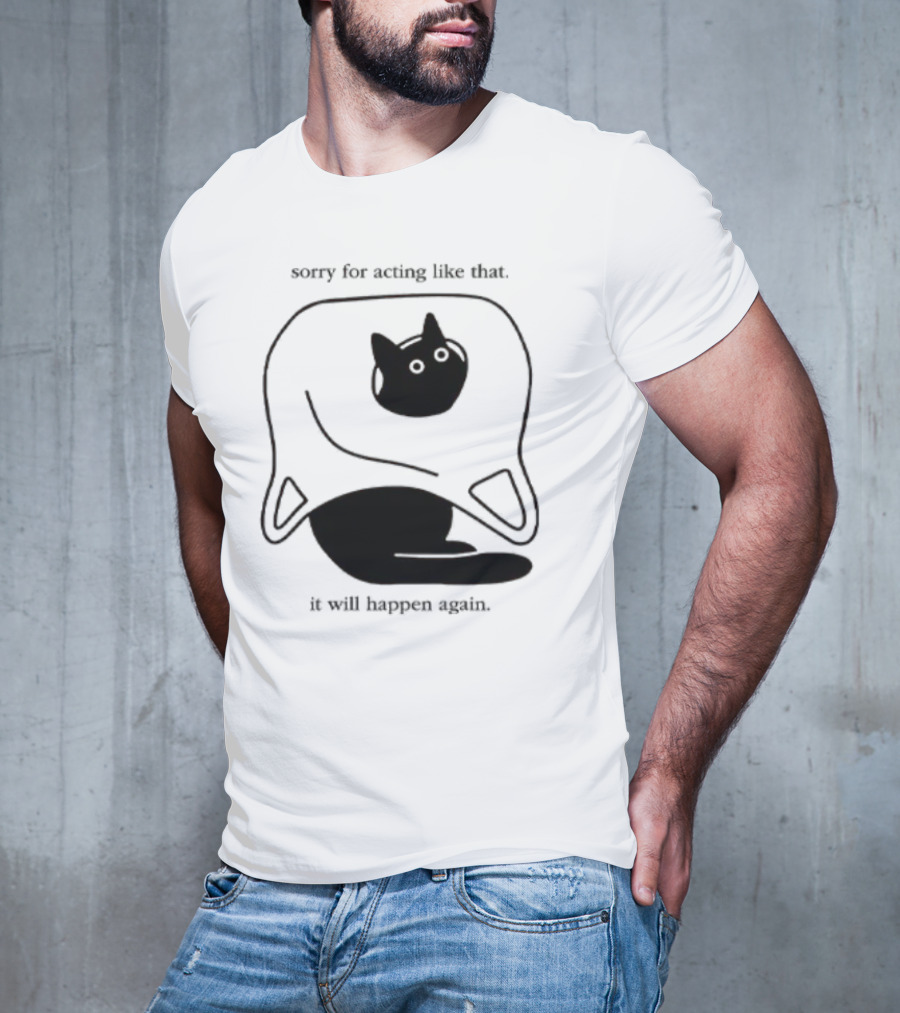 Sorry For Acting Like That Cat It Will Happen Again T-Shirt