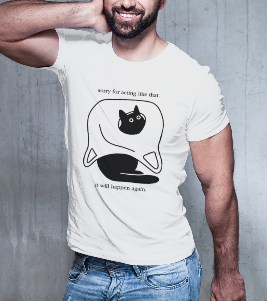 Sorry For Acting Like That Cat It Will Happen Again T-Shirt