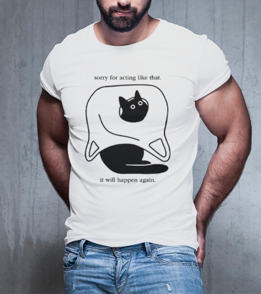 Sorry For Acting Like That Cat It Will Happen Again T-Shirt