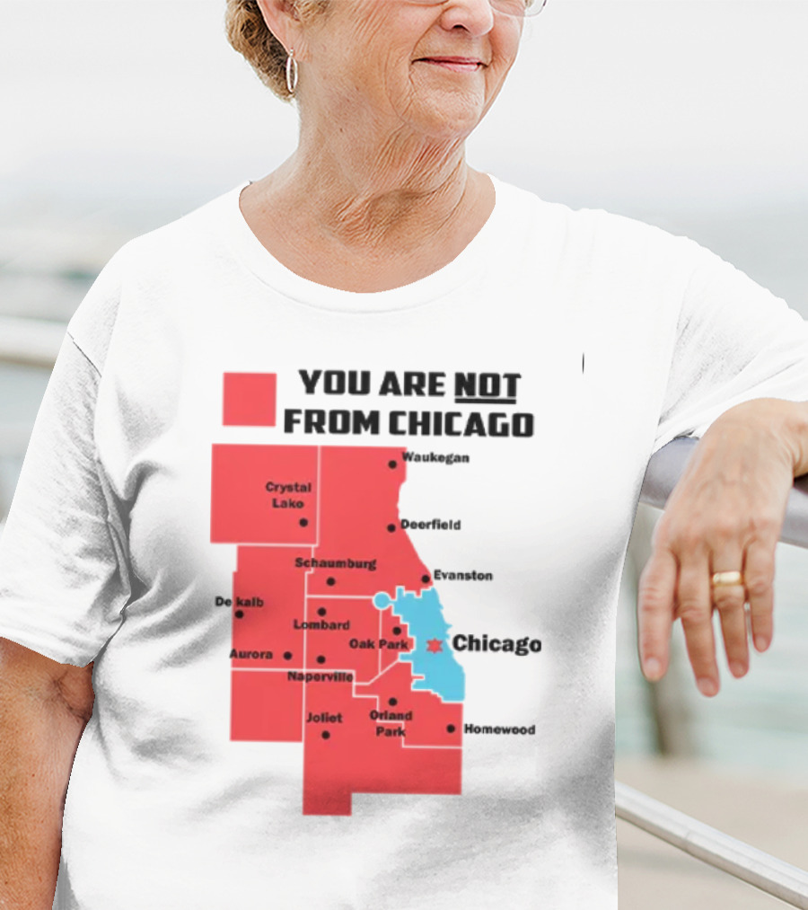 You Are Not From Chicago Map Aurora Naperville Oak Park Crystal Lake Orland Park Evanston Joliet Schaumburg T-Shirt