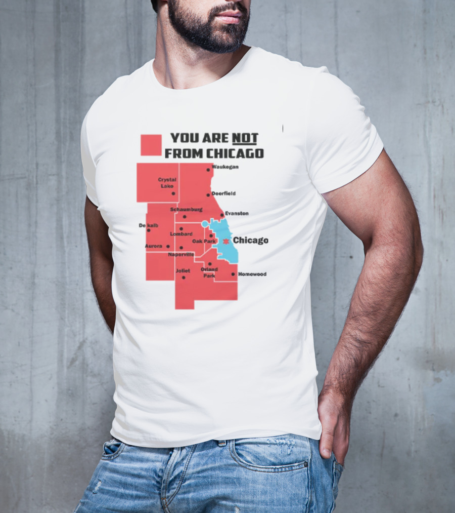 You Are Not From Chicago Map Aurora Naperville Oak Park Crystal Lake Orland Park Evanston Joliet Schaumburg T-Shirt