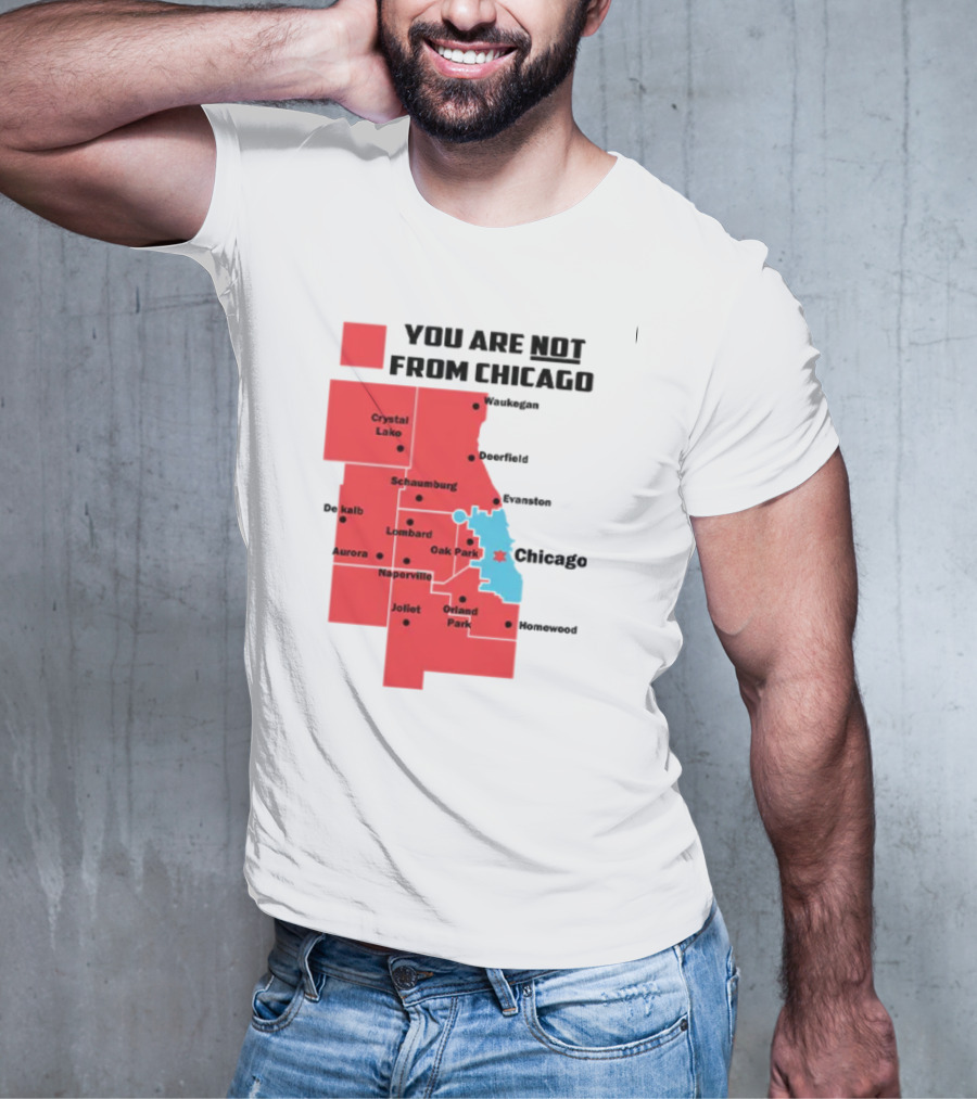 You Are Not From Chicago Map Aurora Naperville Oak Park Crystal Lake Orland Park Evanston Joliet Schaumburg T-Shirt