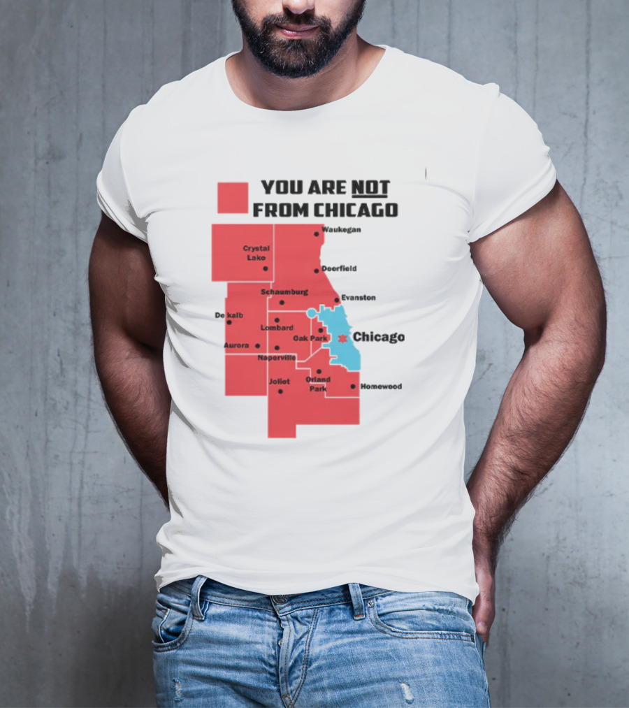 You Are Not From Chicago Map Aurora Naperville Oak Park Crystal Lake Orland Park Evanston Joliet Schaumburg T-Shirt