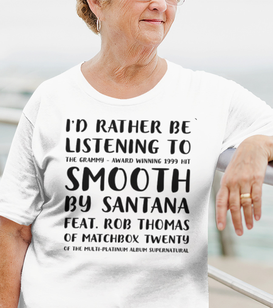 I'd Rather Be Listening To The Grammy-Award Winning 1999 Hit Smooth By Santana Feat. Rob Thomas Of Matchbox Twenty From The Multi-Platinum Album Supernatural T-Shirt