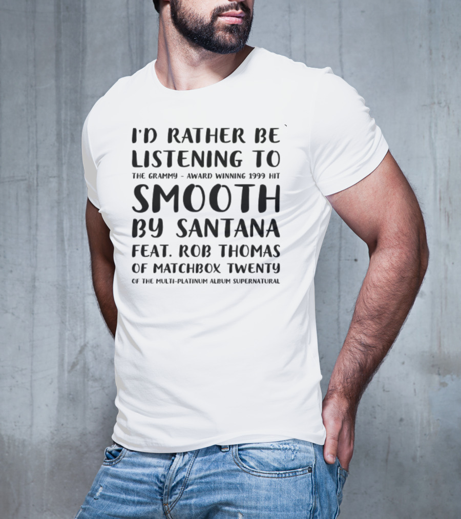 I'd Rather Be Listening To The Grammy-Award Winning 1999 Hit Smooth By Santana Feat. Rob Thomas Of Matchbox Twenty From The Multi-Platinum Album Supernatural T-Shirt