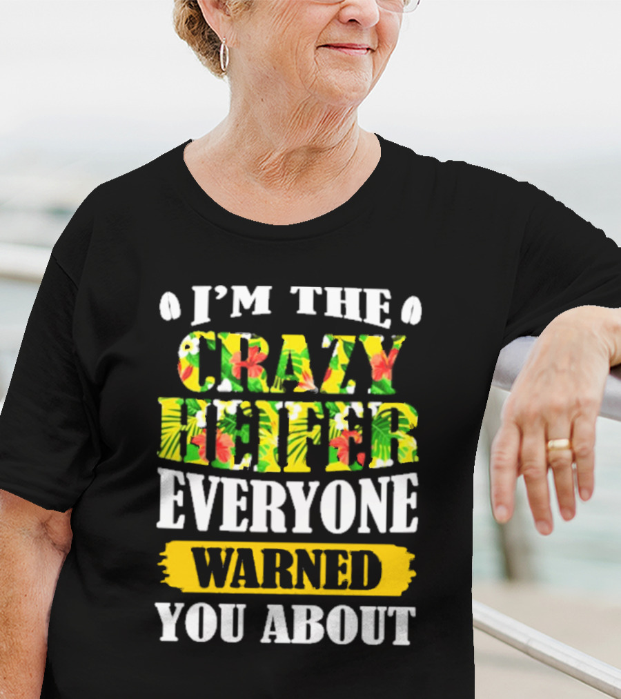I’m The Crazy Heifer Everyone Warned You About With Floral T-Shirt