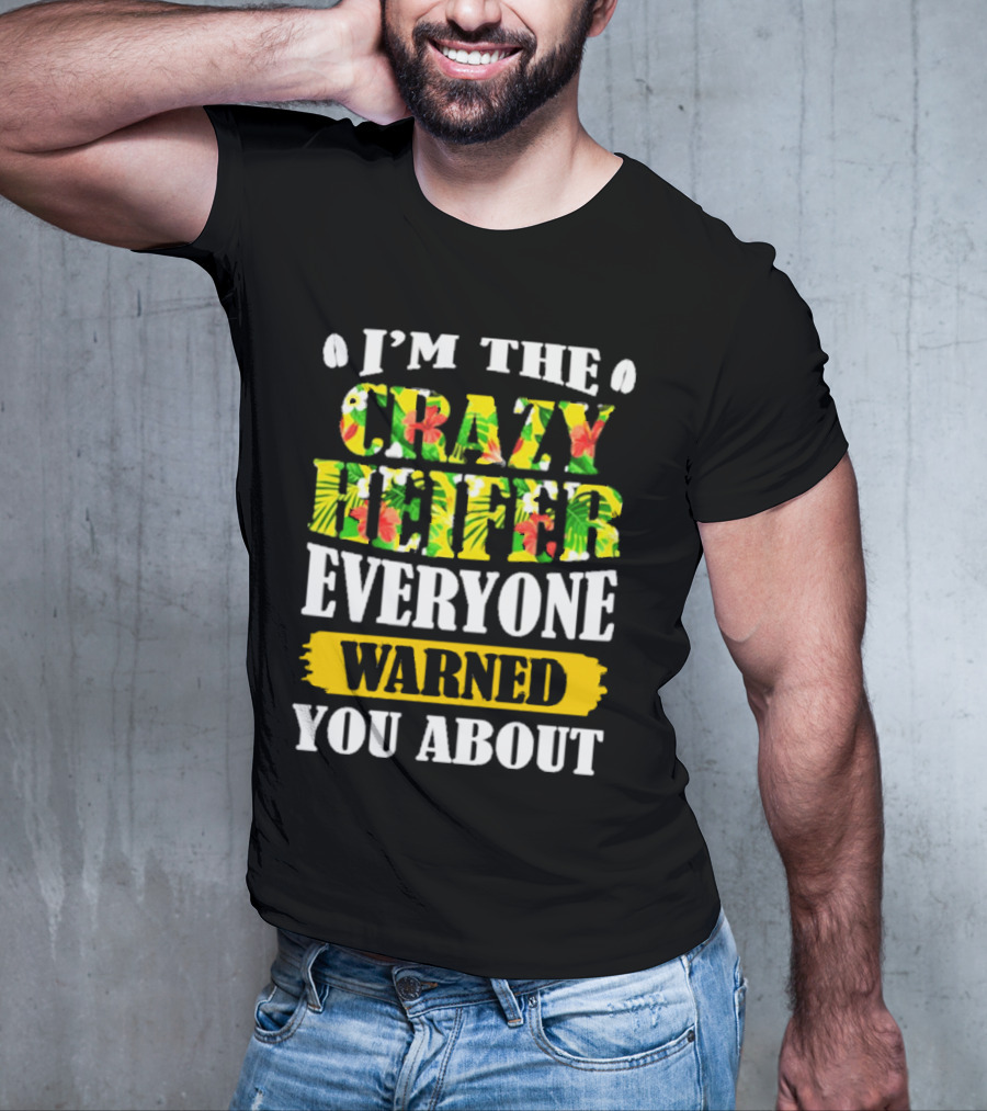 I’m The Crazy Heifer Everyone Warned You About With Floral T-Shirt